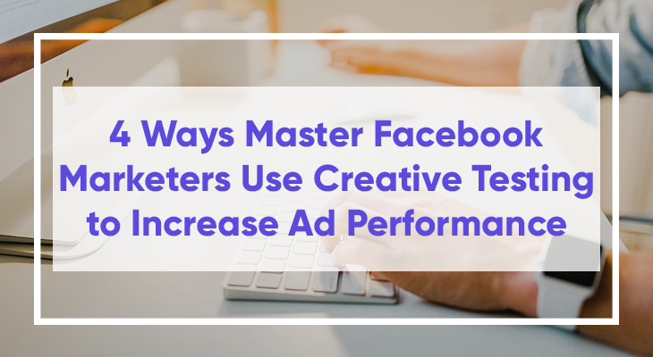 How Facebook marketers use creative testing to boost ad performance.